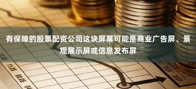 有保障的股票配资公司这块屏幕可能是商业广告屏、景观展示屏或信息发布屏
