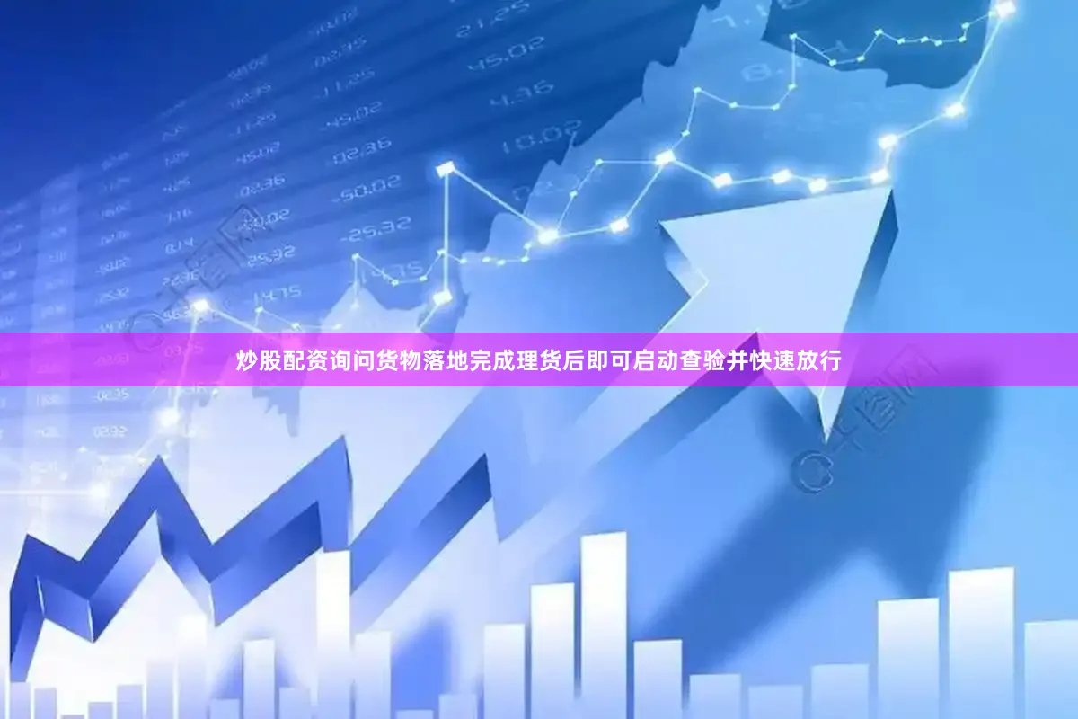 炒股配资询问货物落地完成理货后即可启动查验并快速放行