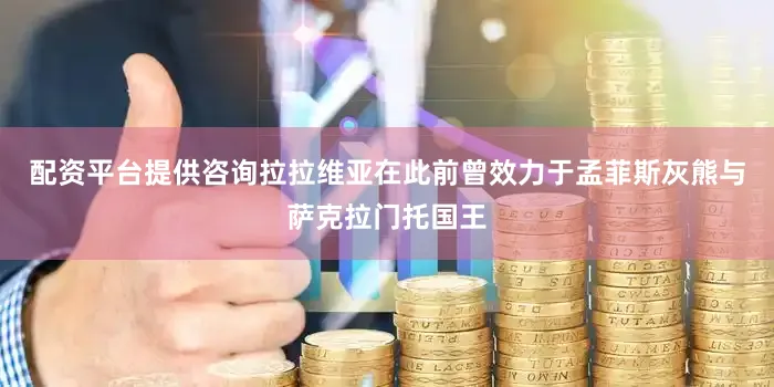 配资平台提供咨询拉拉维亚在此前曾效力于孟菲斯灰熊与萨克拉门托国王
