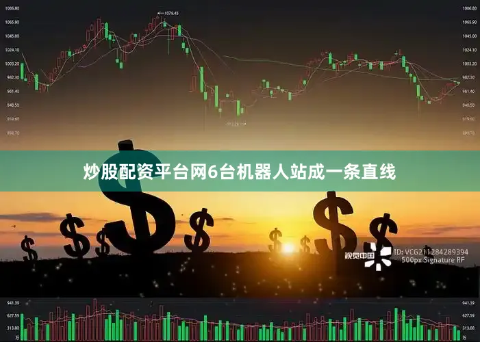 炒股配资平台网6台机器人站成一条直线