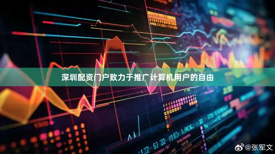 深圳配资门户致力于推广计算机用户的自由