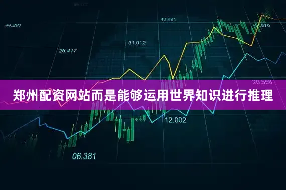 郑州配资网站而是能够运用世界知识进行推理