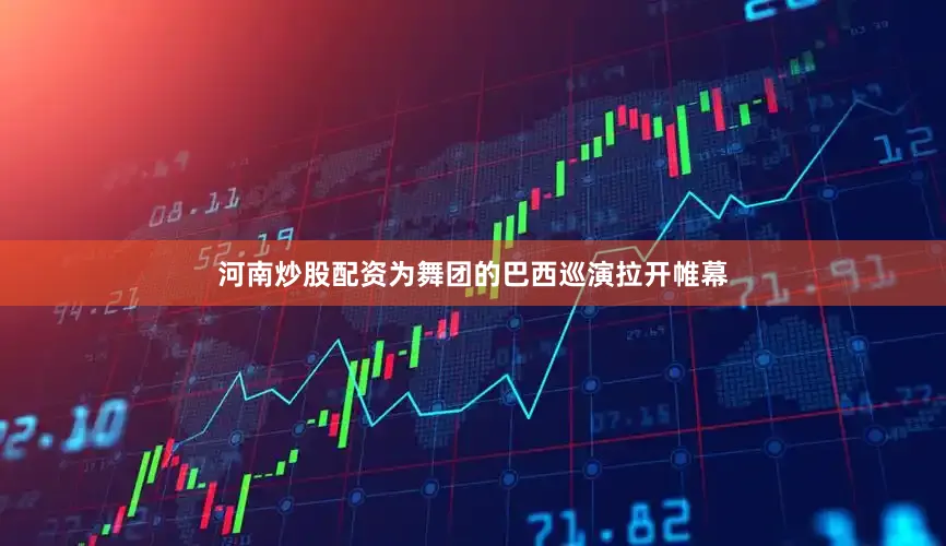 河南炒股配资为舞团的巴西巡演拉开帷幕