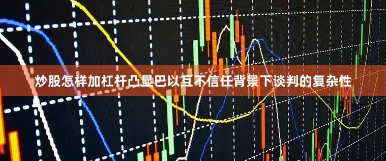 炒股怎样加杠杆凸显巴以互不信任背景下谈判的复杂性