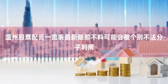 温州股票配资一览表最新版却不料可能会被个别不法分子利用