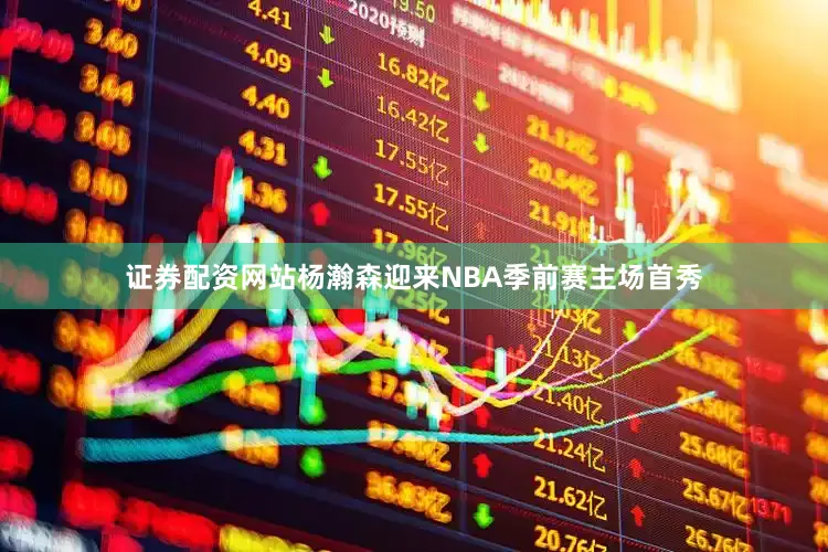 证券配资网站杨瀚森迎来NBA季前赛主场首秀